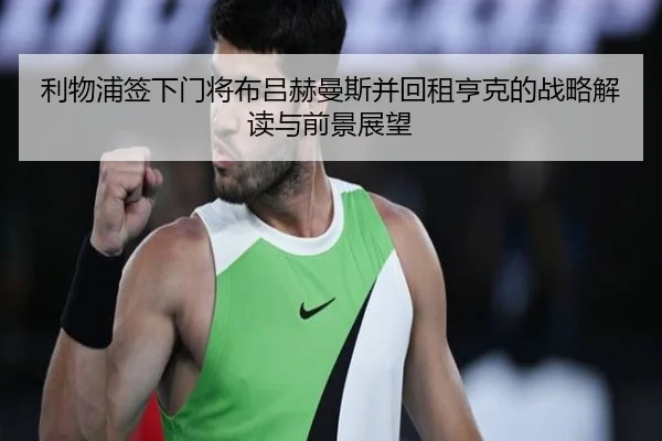 利物浦签下门将布吕赫曼斯并回租亨克的战略解读与前景展望