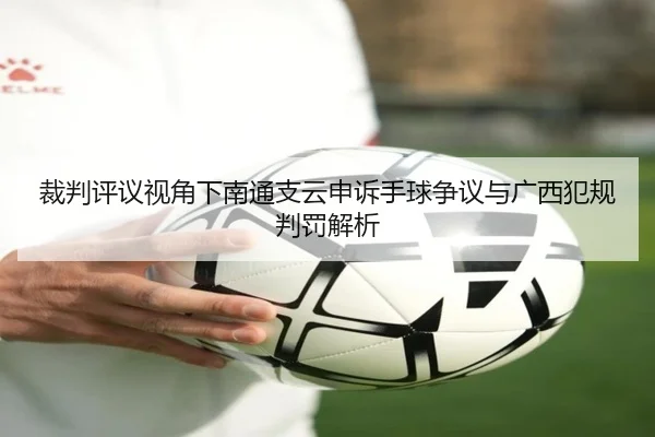 裁判评议视角下南通支云申诉手球争议与广西犯规判罚解析